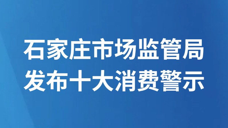 石家庄市场监管局发布十大消费警示