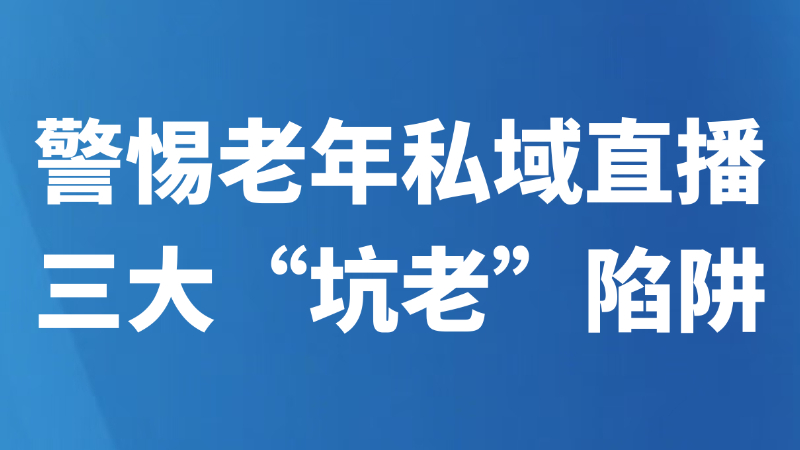 警惕老年私域直播三大“坑老”陷阱
