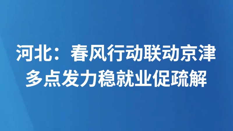 河北：春风行动联动京津 多点发力稳就业促疏解