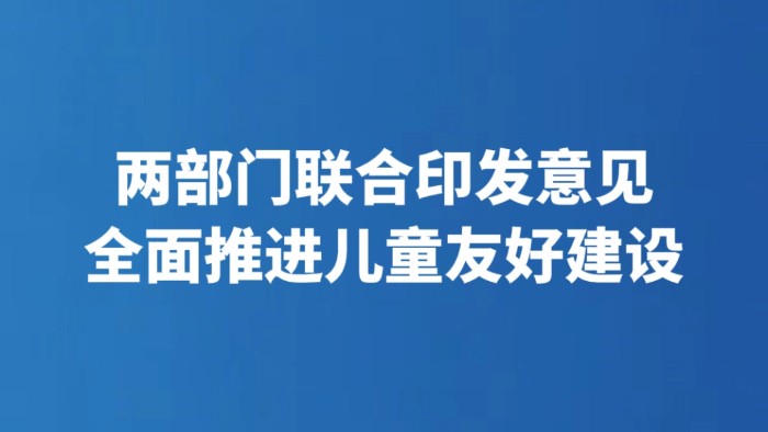 两部门联合印发意见 全面推进儿童友好建设