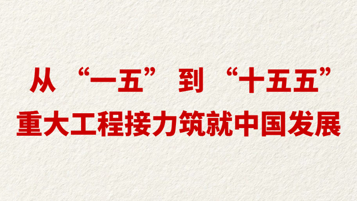 从 “一五” 到 “十五五” 重大工程接力筑就中国发展
