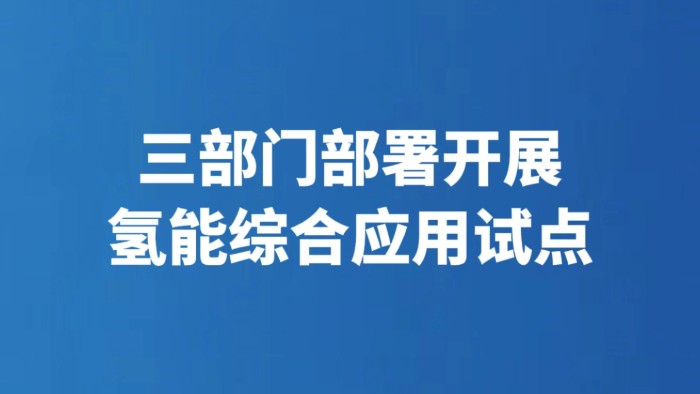 三部门部署开展氢能综合应用试点
