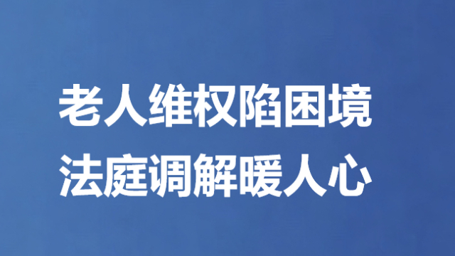 老人维权陷困境 法庭调解暖人心