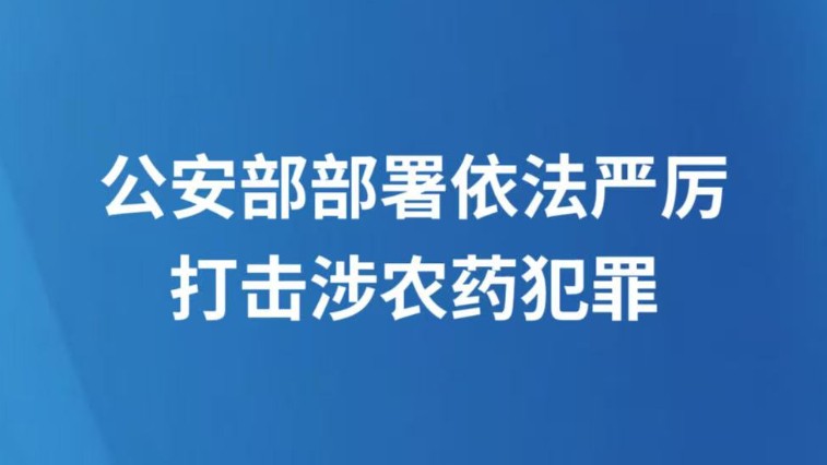 公安部部署依法严厉打击涉农药犯罪