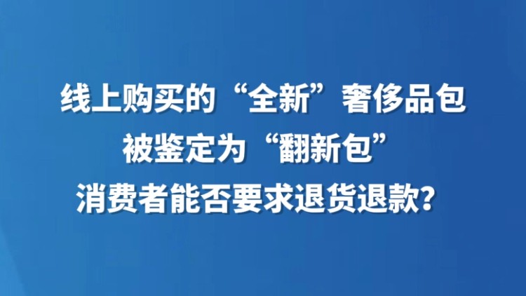 线上购买的“全新”奢侈品包被鉴定为“翻新包”，消费者能否要求退货退款？