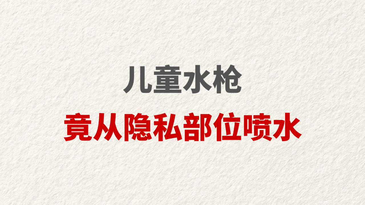 儿童水枪竟从隐私部位喷水
