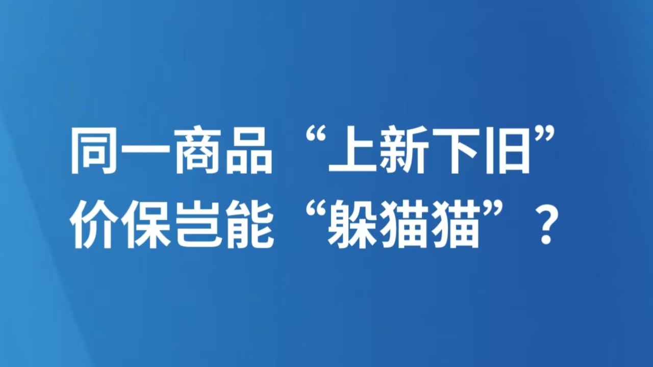 同一商品“上新下旧”，价保岂能“躲猫猫”？