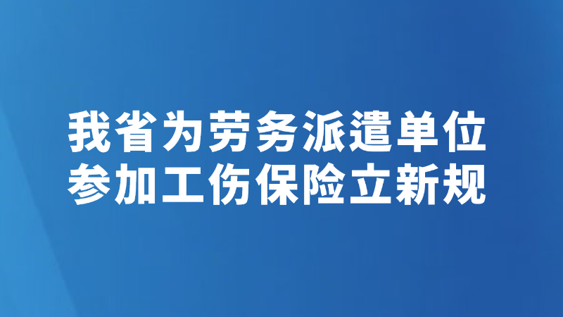 我省为劳务派遣单位参加工伤保险立新规