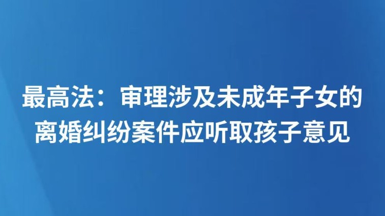 最高法：审理涉及未成年子女的离婚纠纷案件应听取孩子意见