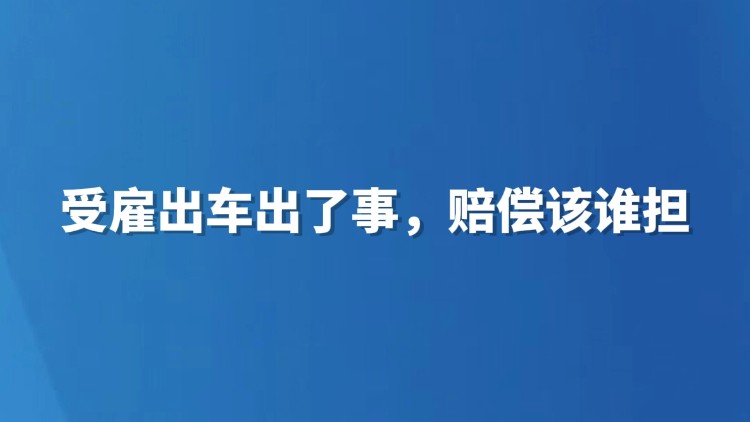 受雇出车出了事，赔偿该谁担