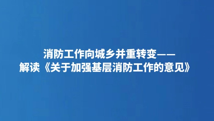 消防工作向城乡并重转变——解读《关于加强基层消防工作的意见》