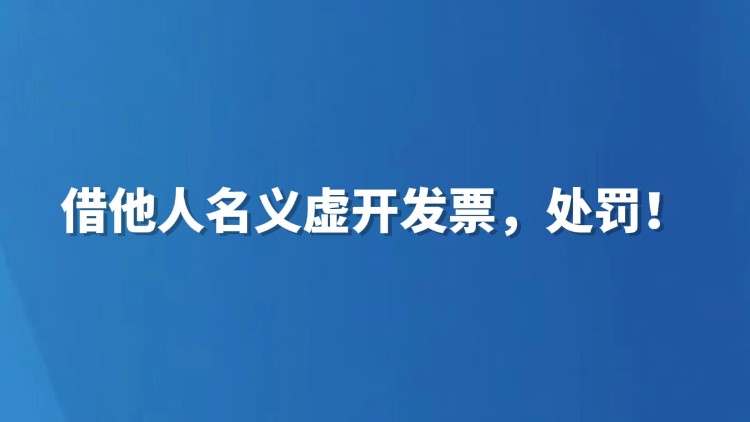 借他人名义虚开发票，处罚！