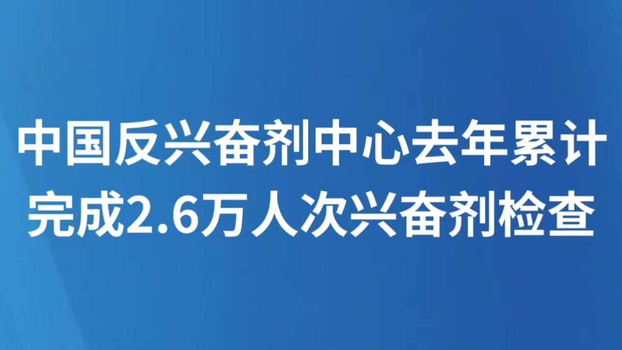 中国反兴奋剂中心去年累计完成2.6万人次兴奋剂检查