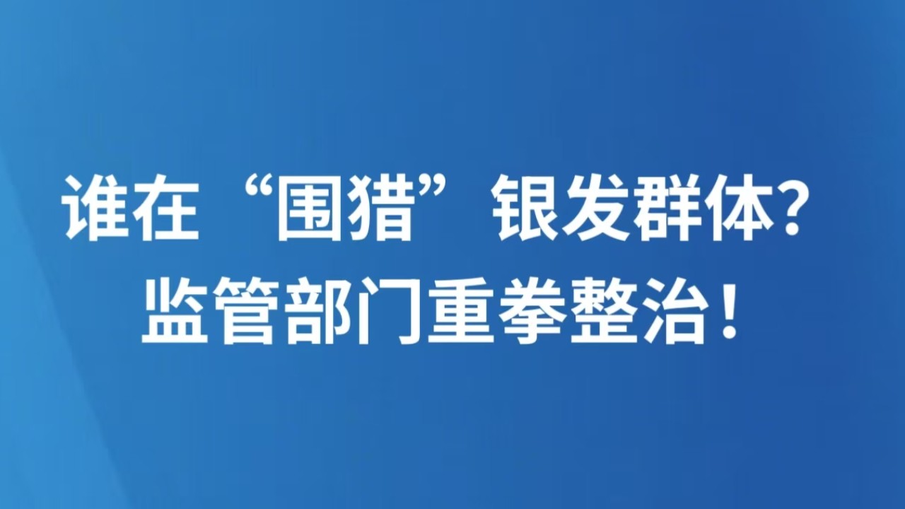 谁在“围猎”银发群体？ 监管部门重拳整治！