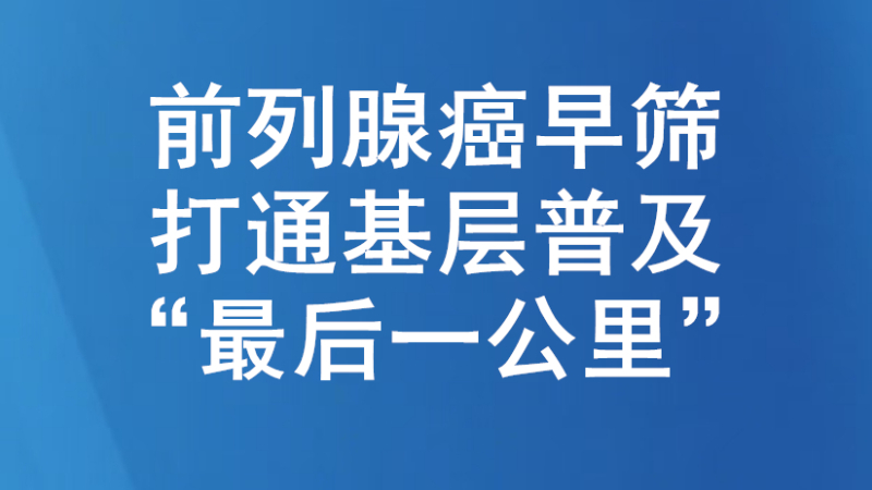 前列腺癌早筛，打通基层普及“最后一公里”