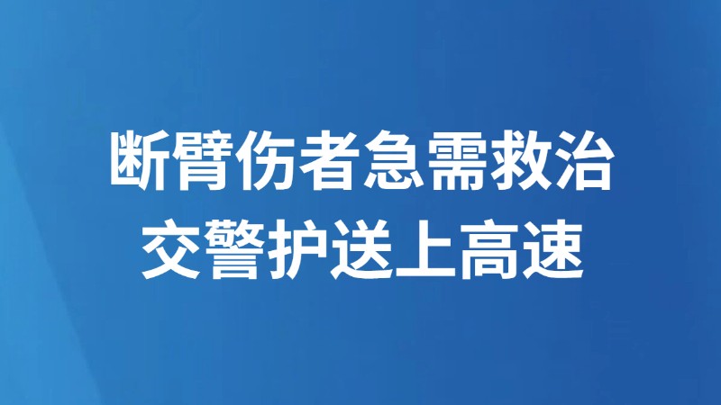 断臂伤者急需救治 交警护送上高速