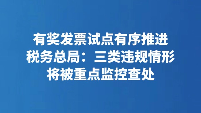 有奖发票试点有序推进 税务总局：三类违规情形将被重点监控查处