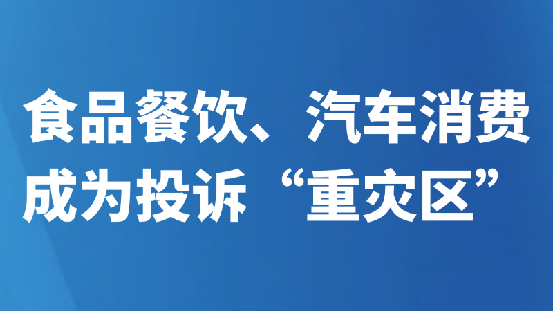 食品餐饮、汽车消费成为投诉“重灾区”