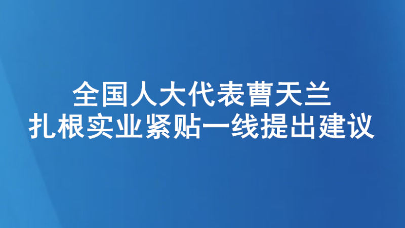 全国人大代表曹天兰：扎根实业紧贴一线提出建议