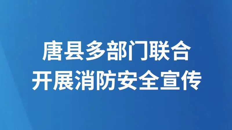 唐县多部门联合开展消防安全宣传