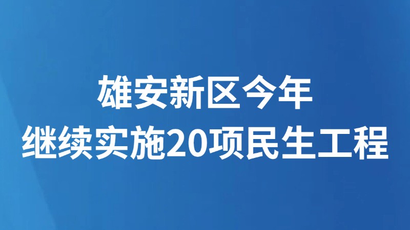 雄安新区今年继续实施20项民生工程