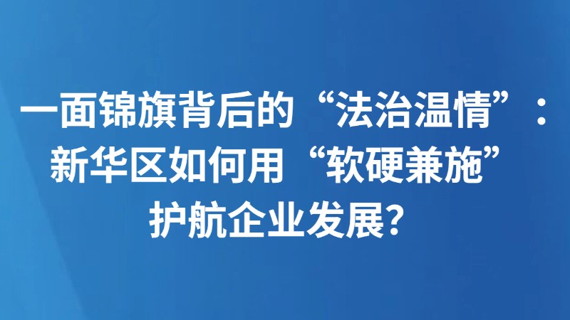 一面锦旗背后的“法治温情”：新华区如何用“软硬兼施”护航企业发展？