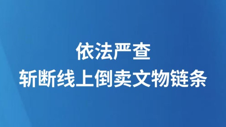 依法严查，斩断线上倒卖文物链条