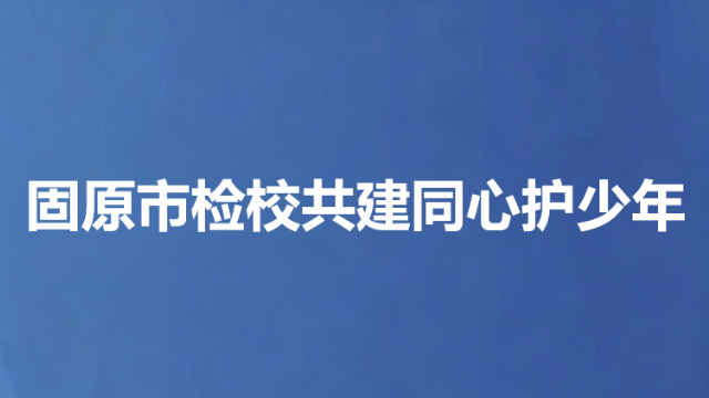 固原市检校共建同心护少年