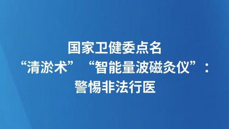 国家卫健委点名“清淤术”“智能量波磁灸仪”：警惕非法行医