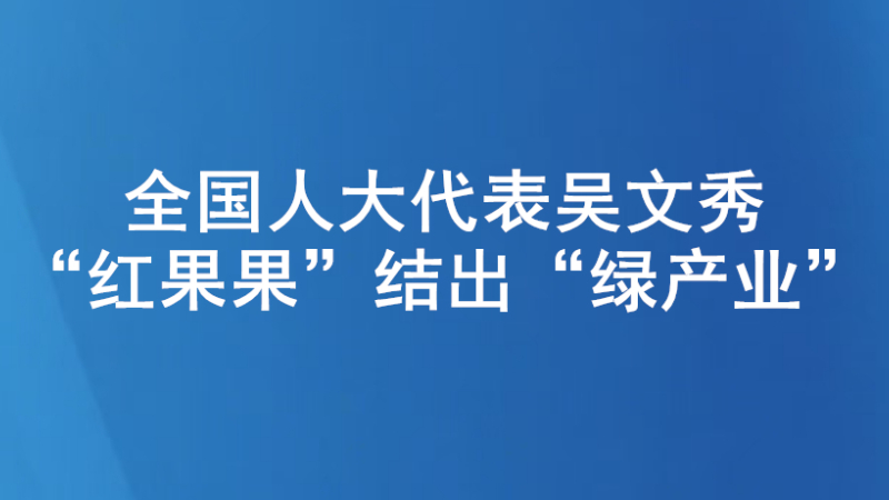 全国人大代表吴文秀：“红果果”结出“绿产业”