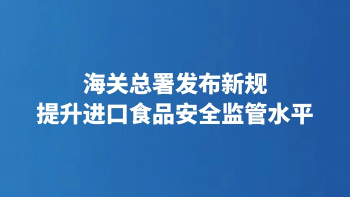 海关总署发布新规 提升进口食品安全监管水平