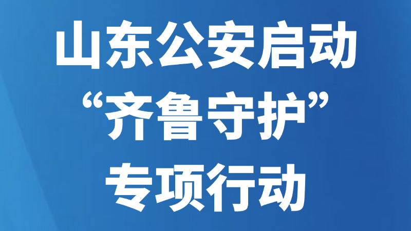 山东公安启动“齐鲁守护”专项行动