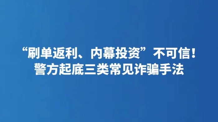 “刷单返利、内幕投资”不可信！警方起底三类常见诈骗手法