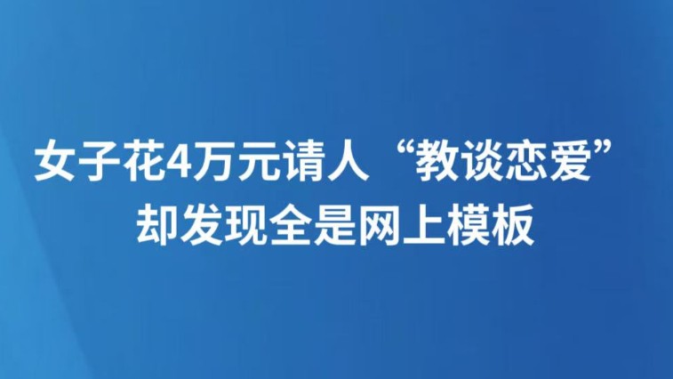 女子花4万元请人“教谈恋爱”却发现全是网上模板