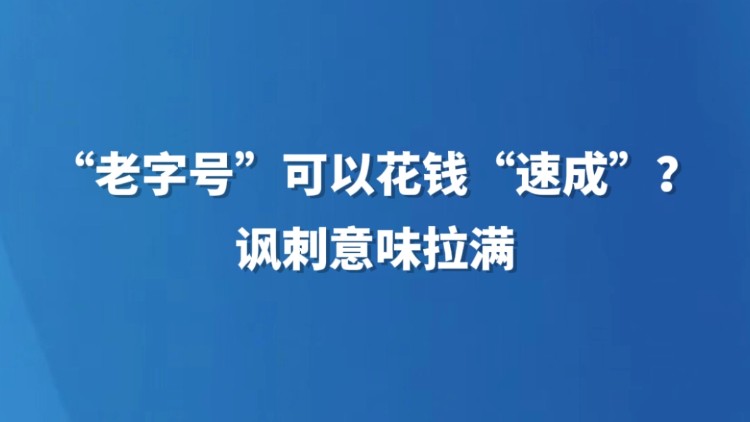 “老字号”可以花钱“速成”？讽刺意味拉满