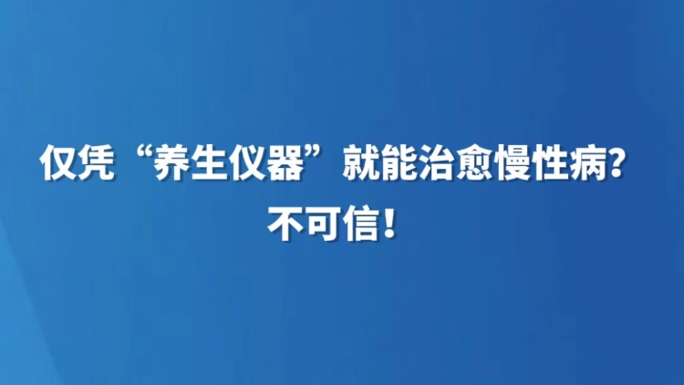 仅凭“养生仪器”就能治愈慢性病？不可信！