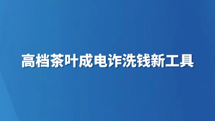高档茶叶成电诈洗钱新工具