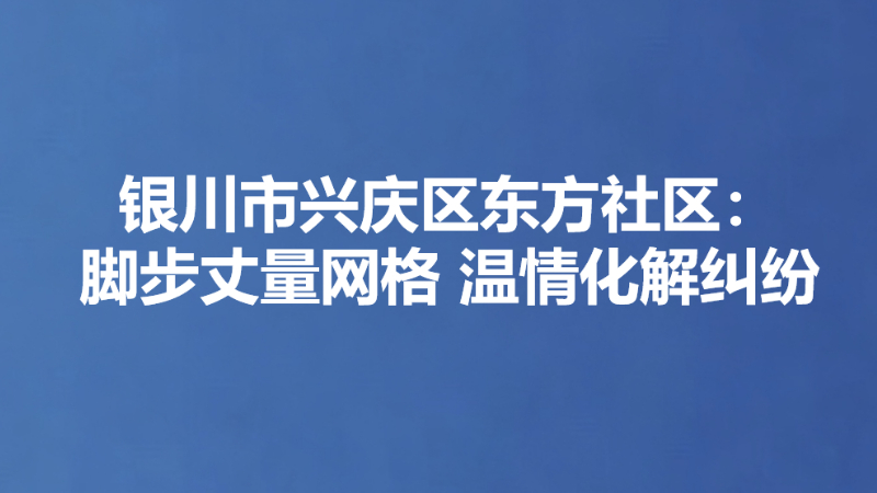银川市兴庆区东方社区：脚步丈量网格 温情化解纠纷