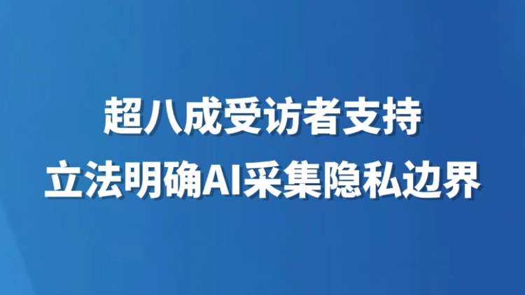 超八成受访者支持立法明确AI采集隐私边界