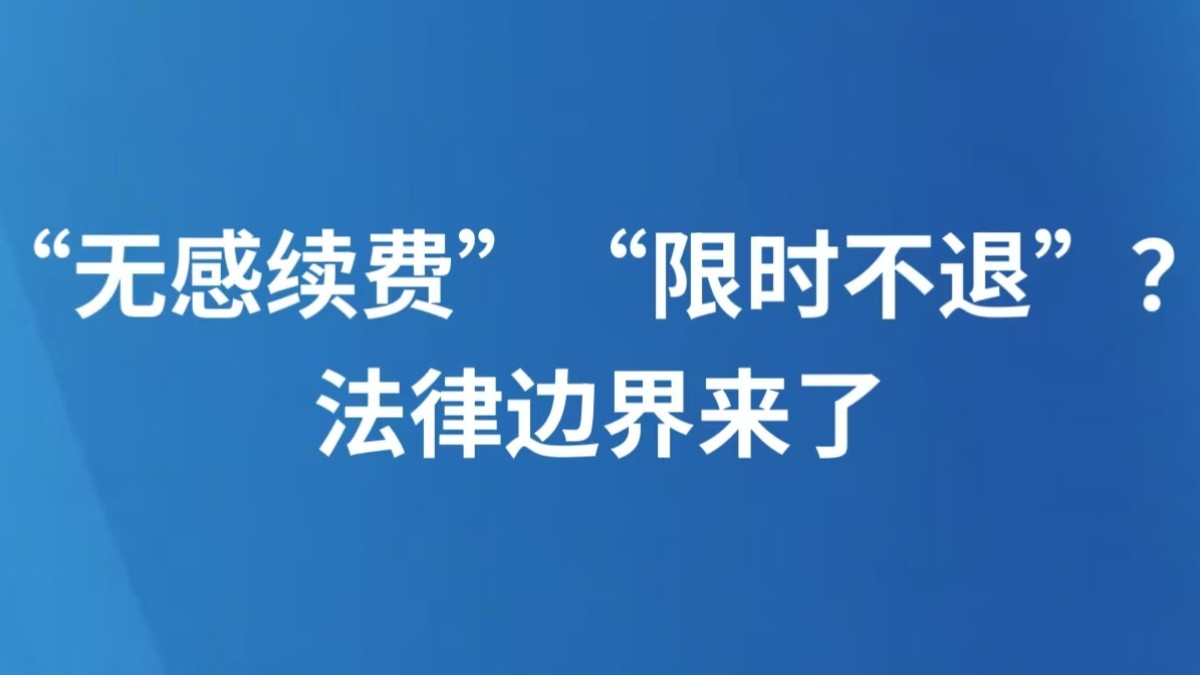 “无感续费”“限时不退”？法律边界来了