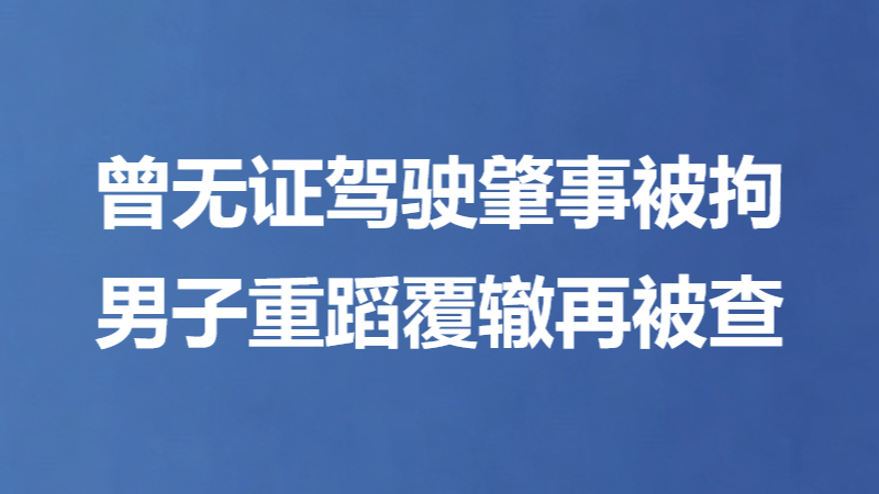 曾无证驾驶肇事被拘 男子重蹈覆辙再被查
