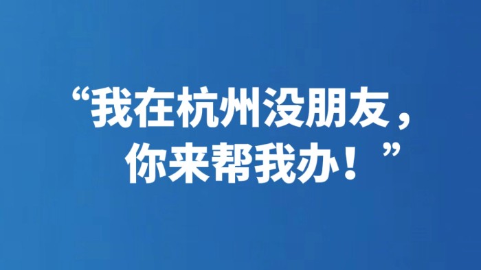 “我在杭州没朋友，你来帮我办！”