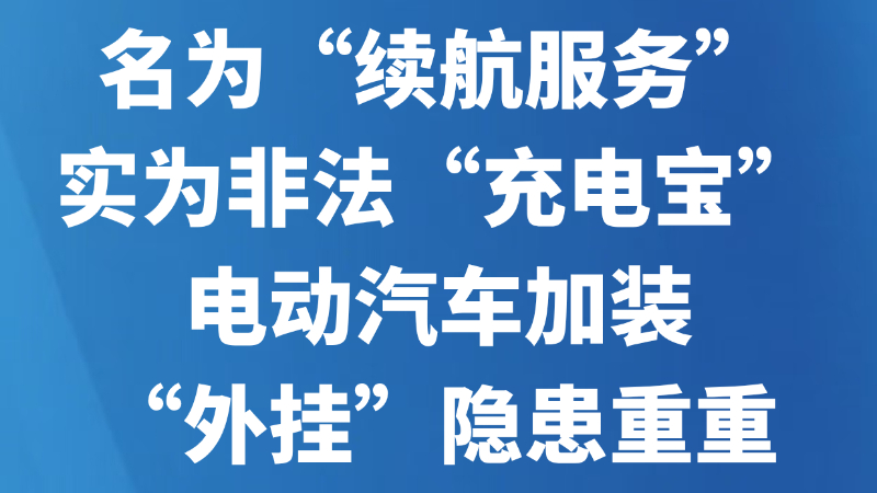 名为“续航服务”实为非法“充电宝”——电动汽车加装“外挂”隐患重重