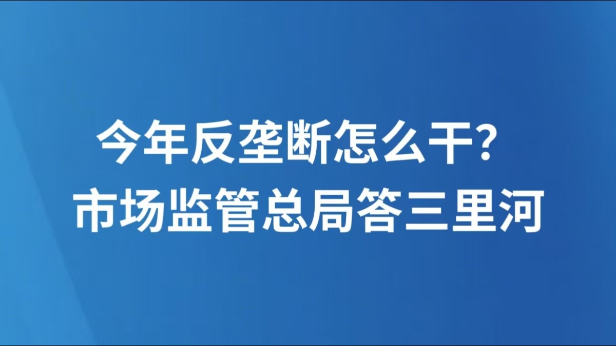 今年反垄断怎么干？市场监管总局答三里河
