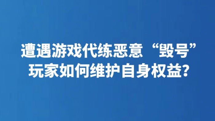 遭遇游戏代练恶意“毁号” 玩家如何维护自身权益？