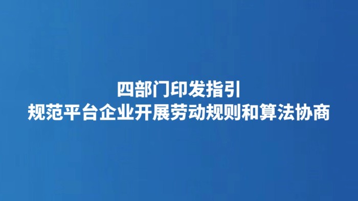 四部门印发指引 规范平台企业开展劳动规则和算法协商