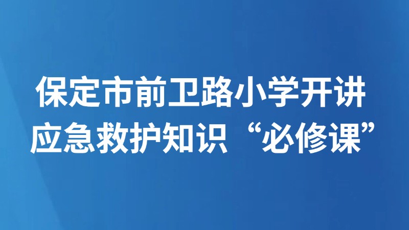 保定市前卫路小学开讲应急救护知识“必修课”