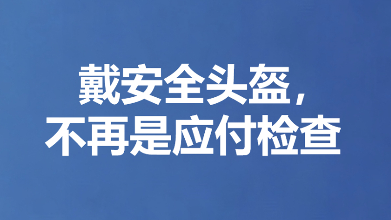 戴安全头盔，不再是应付检查