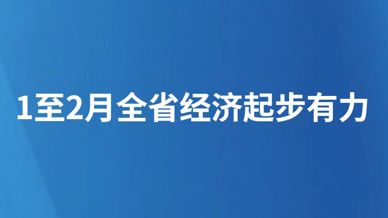 1至2月全省经济起步有力