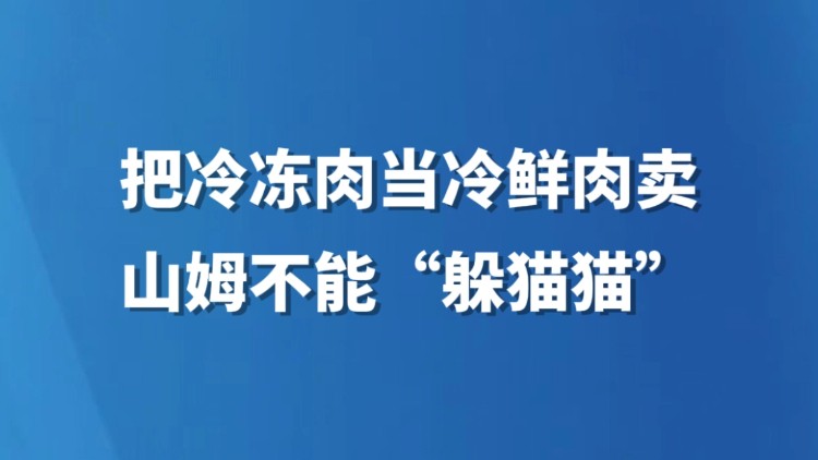 把冷冻肉当冷鲜肉卖，山姆不能“躲猫猫”